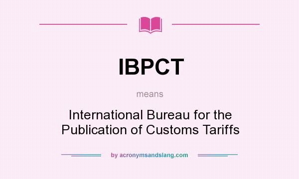 What does IBPCT mean? It stands for International Bureau for the Publication of Customs Tariffs