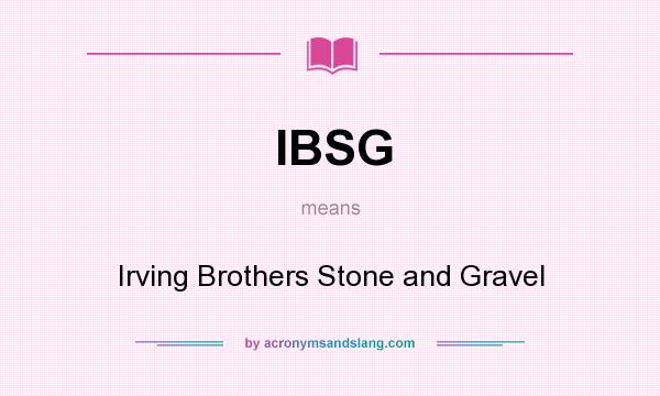 What does IBSG mean? It stands for Irving Brothers Stone and Gravel