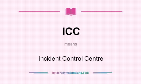 What does ICC mean? It stands for Incident Control Centre