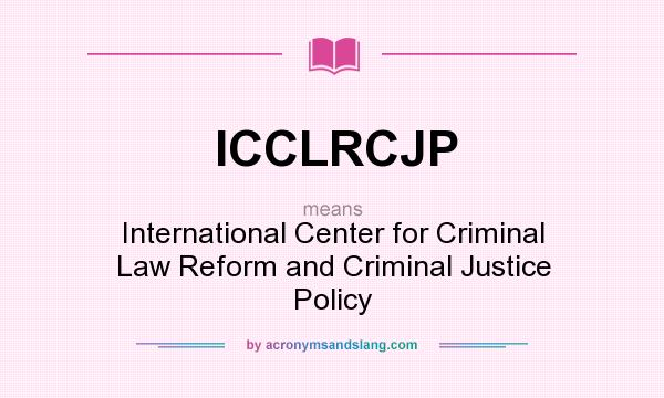 What does ICCLRCJP mean? It stands for International Center for Criminal Law Reform and Criminal Justice Policy
