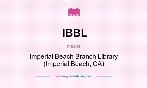 What does IBBL mean? It stands for Imperial Beach Branch Library (Imperial Beach, CA)