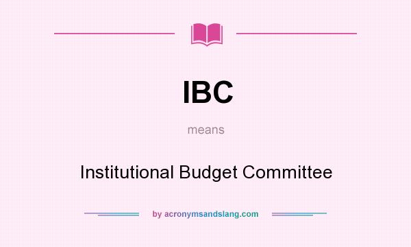 What does IBC mean? It stands for Institutional Budget Committee