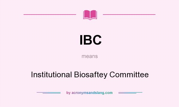 What does IBC mean? It stands for Institutional Biosaftey Committee