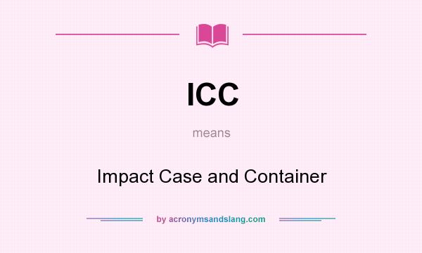 What does ICC mean? It stands for Impact Case and Container