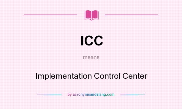 What does ICC mean? It stands for Implementation Control Center