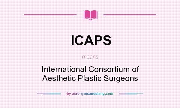 What does ICAPS mean? It stands for International Consortium of Aesthetic Plastic Surgeons