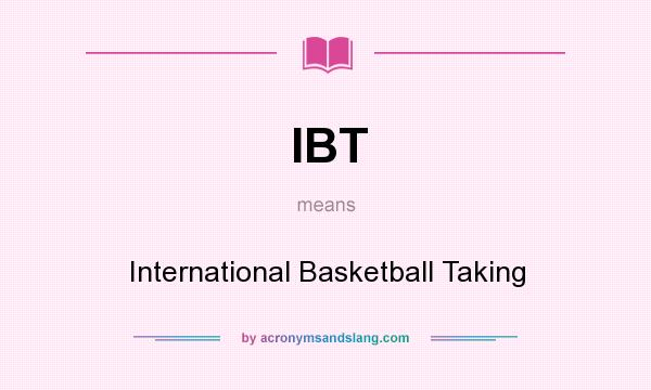 What does IBT mean? It stands for International Basketball Taking