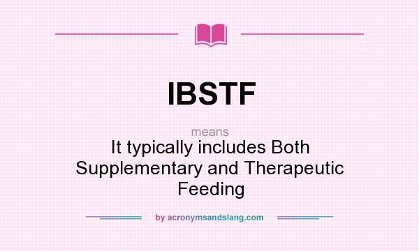 What does IBSTF mean? It stands for It typically includes Both Supplementary and Therapeutic Feeding