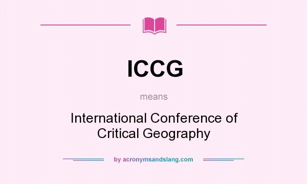 What does ICCG mean? It stands for International Conference of Critical Geography