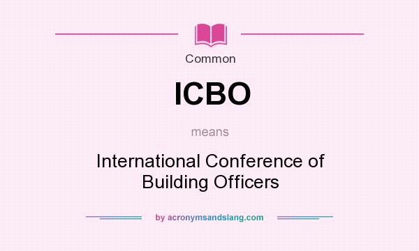 What does ICBO mean? It stands for International Conference of Building Officers