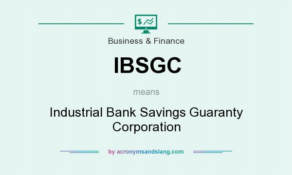 What does IBSGC mean? It stands for Industrial Bank Savings Guaranty Corporation