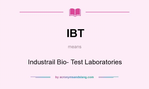 What does IBT mean? It stands for Industrail Bio- Test Laboratories