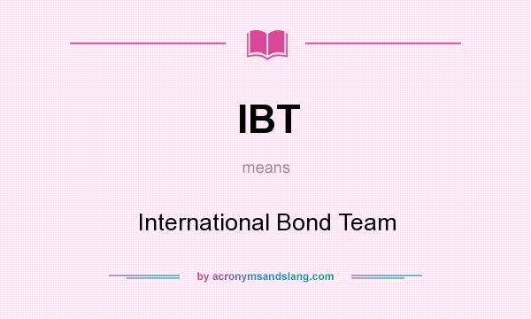 What does IBT mean? It stands for International Bond Team