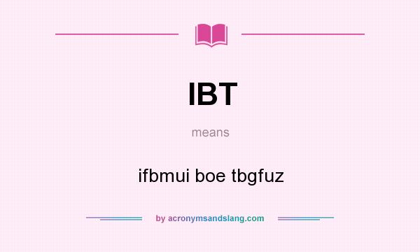 What does IBT mean? It stands for ifbmui boe tbgfuz