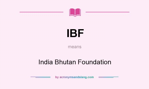 What does IBF mean? It stands for India Bhutan Foundation