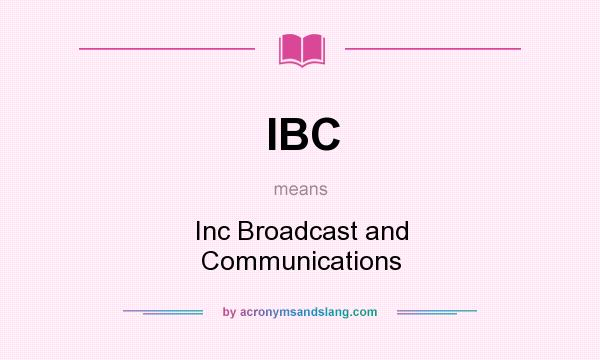 What does IBC mean? It stands for Inc Broadcast and Communications