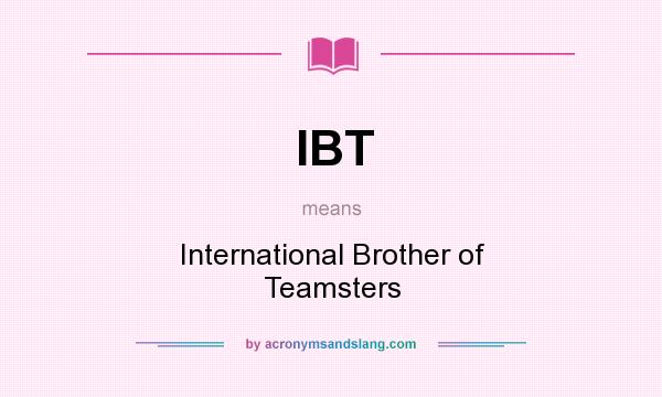What does IBT mean? It stands for International Brother of Teamsters
