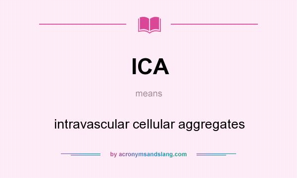 What does ICA mean? It stands for intravascular cellular aggregates