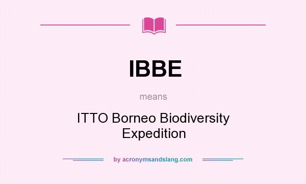 What does IBBE mean? It stands for ITTO Borneo Biodiversity Expedition