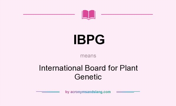 What does IBPG mean? It stands for International Board for Plant Genetic