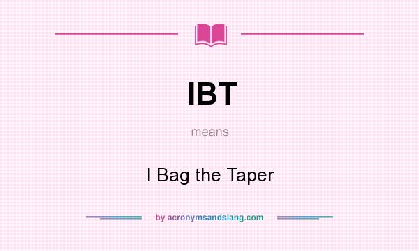 What does IBT mean? It stands for I Bag the Taper