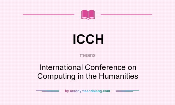 What does ICCH mean? It stands for International Conference on Computing in the Humanities