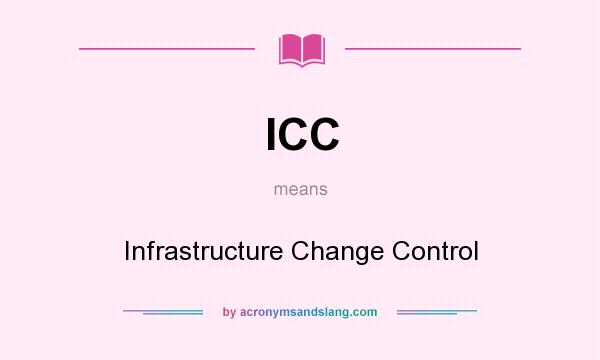 What does ICC mean? It stands for Infrastructure Change Control