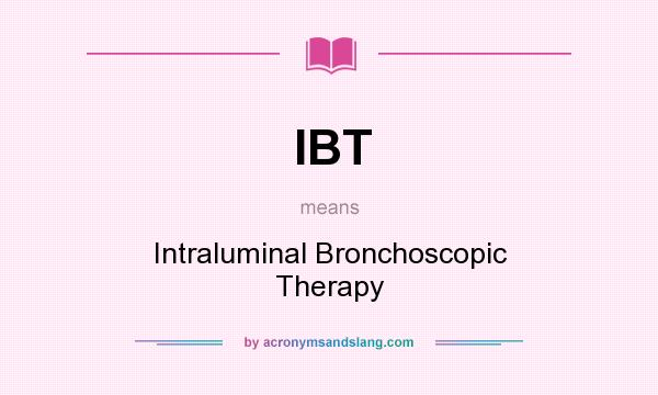 What does IBT mean? It stands for Intraluminal Bronchoscopic Therapy