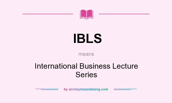 What does IBLS mean? It stands for International Business Lecture Series