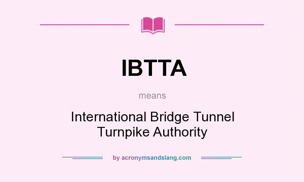 What does IBTTA mean? It stands for International Bridge Tunnel Turnpike Authority