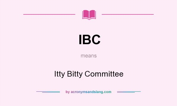 What does IBC mean? It stands for Itty Bitty Committee
