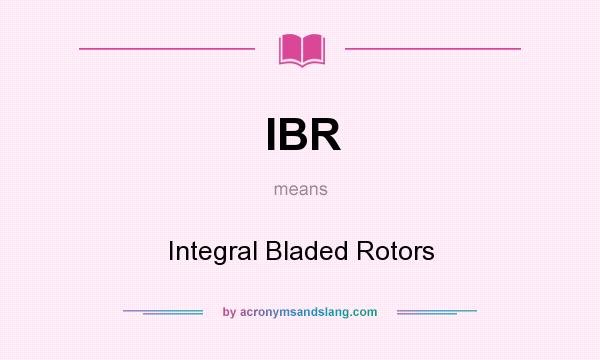 What does IBR mean? It stands for Integral Bladed Rotors