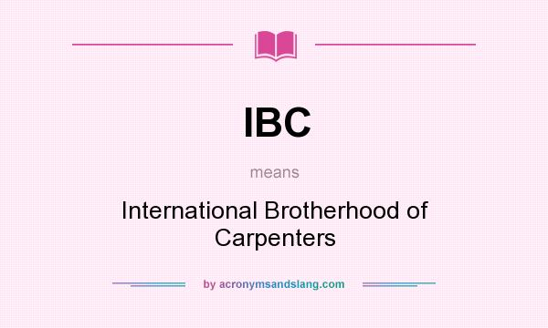 What does IBC mean? It stands for International Brotherhood of Carpenters