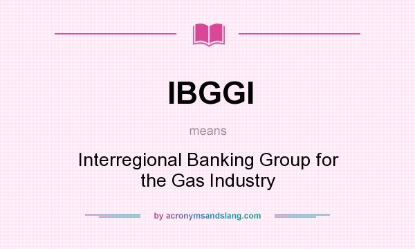 What does IBGGI mean? It stands for Interregional Banking Group for the Gas Industry