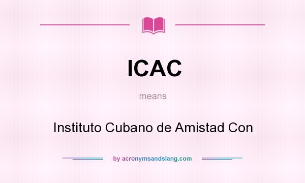 What does ICAC mean? It stands for Instituto Cubano de Amistad Con