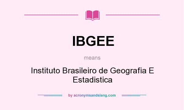 What does IBGEE mean? It stands for Instituto Brasileiro de Geografia E Estadistica