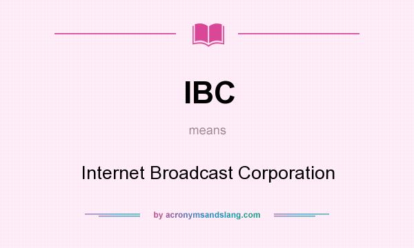 What does IBC mean? It stands for Internet Broadcast Corporation