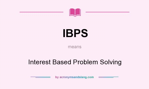 What does IBPS mean? It stands for Interest Based Problem Solving