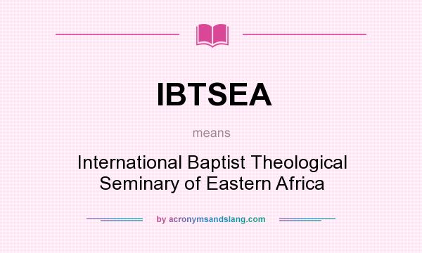 What does IBTSEA mean? It stands for International Baptist Theological Seminary of Eastern Africa