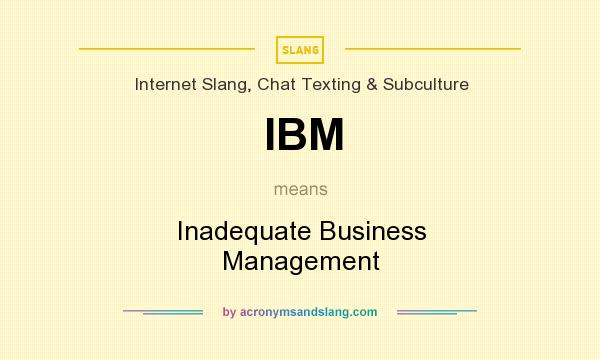 What does IBM mean? It stands for Inadequate Business Management