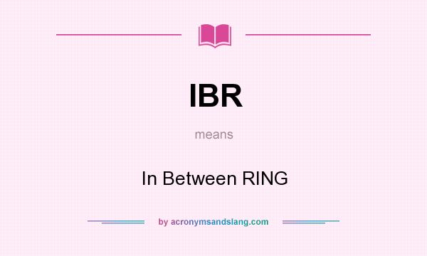 What does IBR mean? It stands for In Between RING