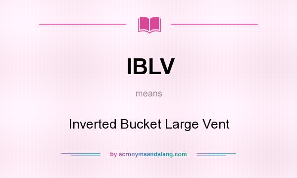What does IBLV mean? It stands for Inverted Bucket Large Vent