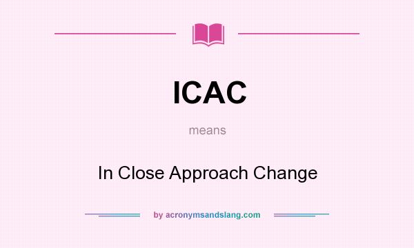 What does ICAC mean? It stands for In Close Approach Change