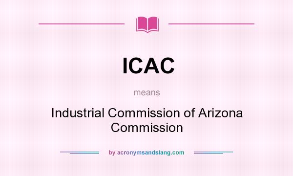 What does ICAC mean? It stands for Industrial Commission of Arizona Commission