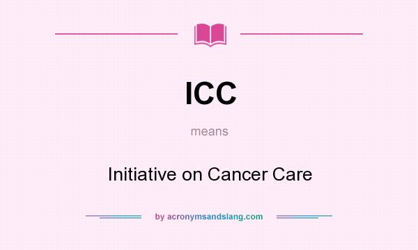 What does ICC mean? It stands for Initiative on Cancer Care