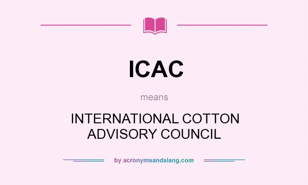 What does ICAC mean? It stands for INTERNATIONAL COTTON ADVISORY COUNCIL