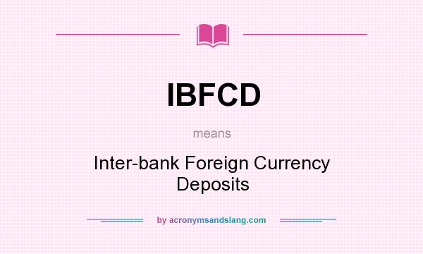 What does IBFCD mean? It stands for Inter-bank Foreign Currency Deposits
