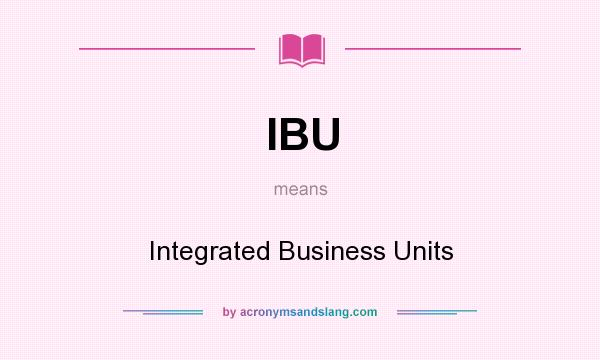 What does IBU mean? It stands for Integrated Business Units
