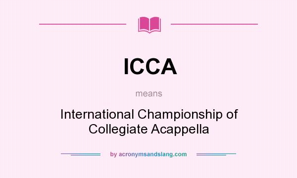 What does ICCA mean? It stands for International Championship of Collegiate Acappella