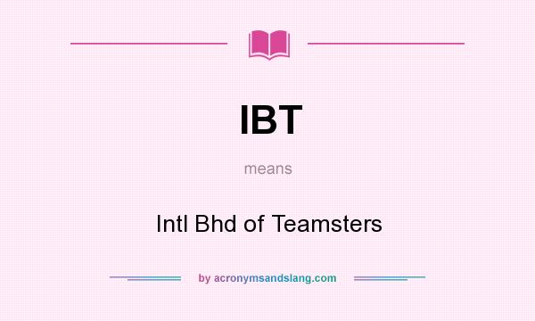 What does IBT mean? It stands for Intl Bhd of Teamsters